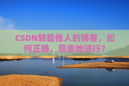 CSDN转载他人的博客，如何正确、尊重地进行？