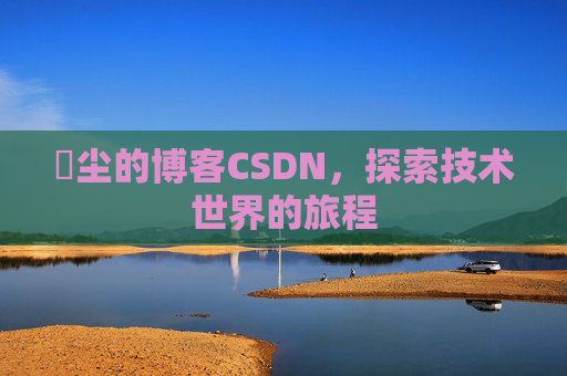 玦尘的博客CSDN,探索技术世界的旅程
