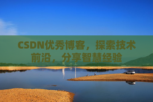 CSDN优秀博客,探索技术前沿,分享智慧经验