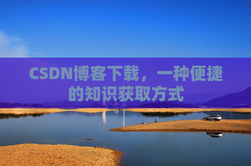 CSDN博客下载，一种便捷的知识获取方式